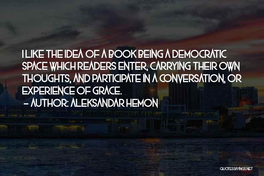 Aleksandar Hemon Quotes: I Like The Idea Of A Book Being A Democratic Space Which Readers Enter, Carrying Their Own Thoughts, And Participate