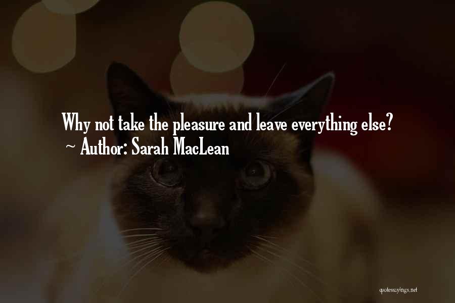 Sarah MacLean Quotes: Why Not Take The Pleasure And Leave Everything Else?