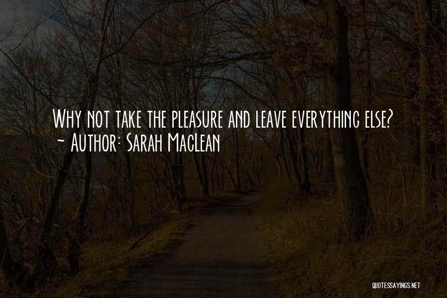 Sarah MacLean Quotes: Why Not Take The Pleasure And Leave Everything Else?