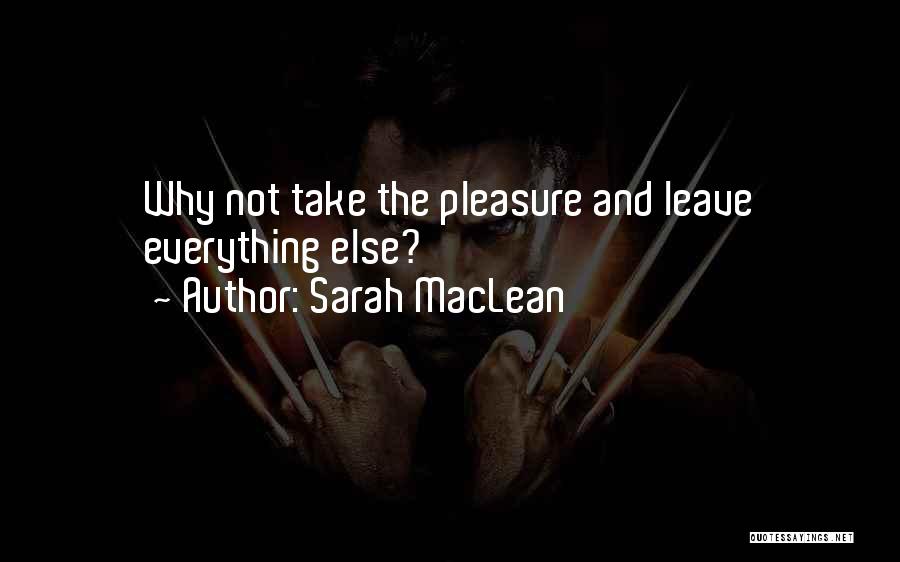 Sarah MacLean Quotes: Why Not Take The Pleasure And Leave Everything Else?