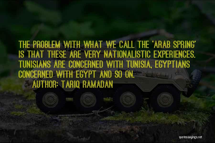 Tariq Ramadan Quotes: The Problem With What We Call The 'arab Spring' Is That These Are Very Nationalistic Experiences. Tunisians Are Concerned With