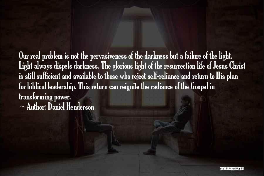 Daniel Henderson Quotes: Our Real Problem Is Not The Pervasiveness Of The Darkness But A Failure Of The Light. Light Always Dispels Darkness.