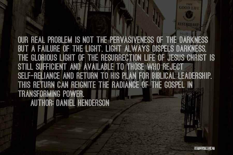 Daniel Henderson Quotes: Our Real Problem Is Not The Pervasiveness Of The Darkness But A Failure Of The Light. Light Always Dispels Darkness.