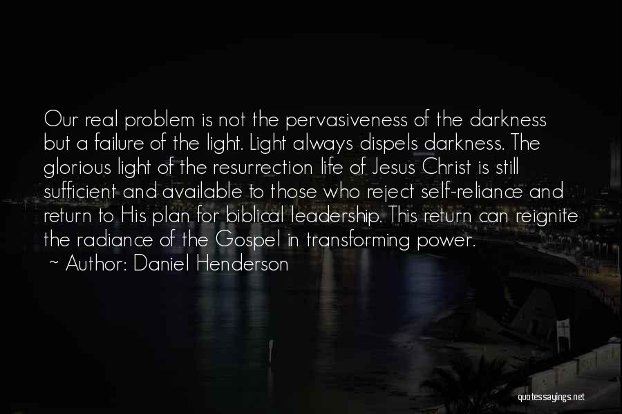 Daniel Henderson Quotes: Our Real Problem Is Not The Pervasiveness Of The Darkness But A Failure Of The Light. Light Always Dispels Darkness.