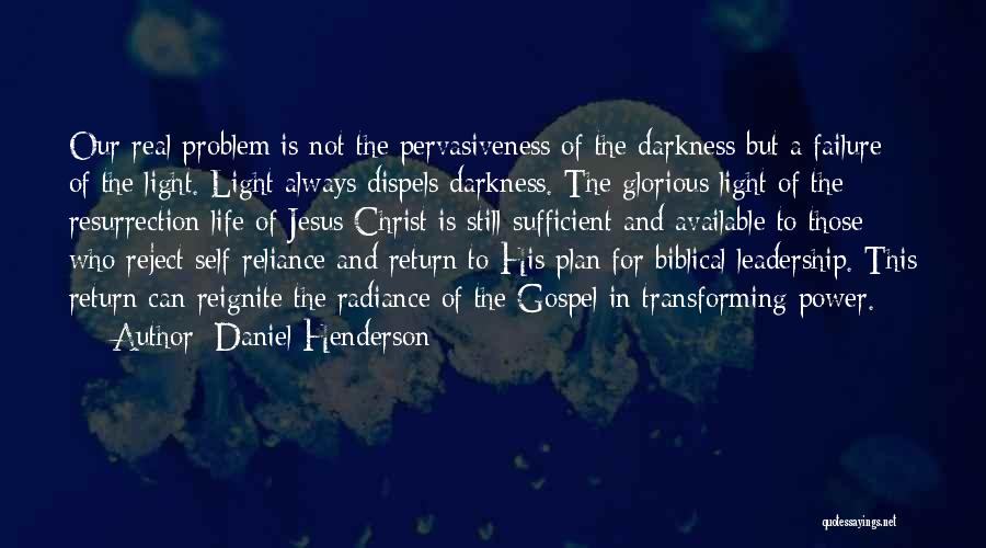 Daniel Henderson Quotes: Our Real Problem Is Not The Pervasiveness Of The Darkness But A Failure Of The Light. Light Always Dispels Darkness.