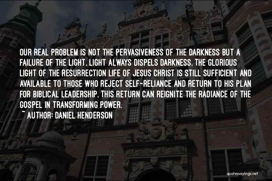 Daniel Henderson Quotes: Our Real Problem Is Not The Pervasiveness Of The Darkness But A Failure Of The Light. Light Always Dispels Darkness.