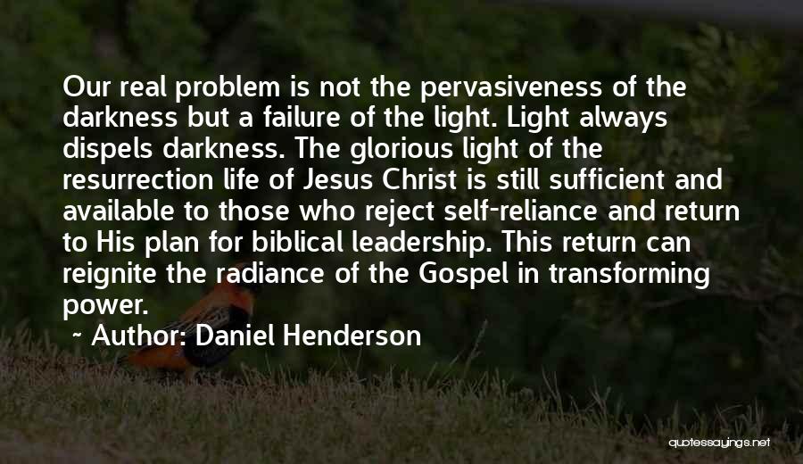 Daniel Henderson Quotes: Our Real Problem Is Not The Pervasiveness Of The Darkness But A Failure Of The Light. Light Always Dispels Darkness.