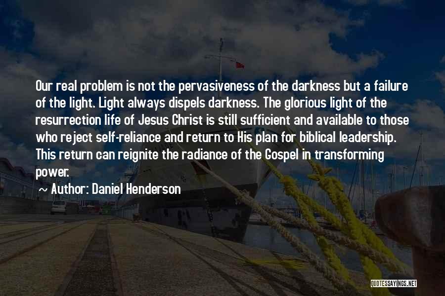 Daniel Henderson Quotes: Our Real Problem Is Not The Pervasiveness Of The Darkness But A Failure Of The Light. Light Always Dispels Darkness.