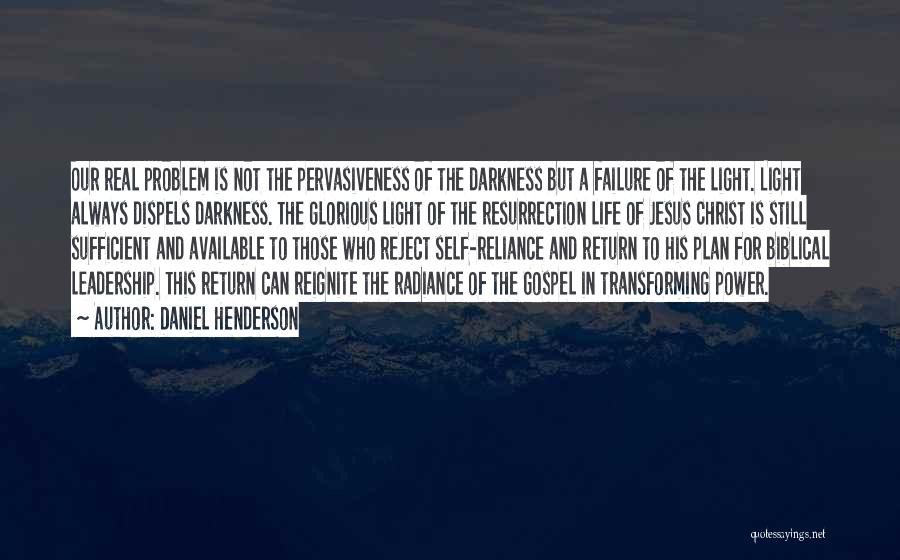 Daniel Henderson Quotes: Our Real Problem Is Not The Pervasiveness Of The Darkness But A Failure Of The Light. Light Always Dispels Darkness.