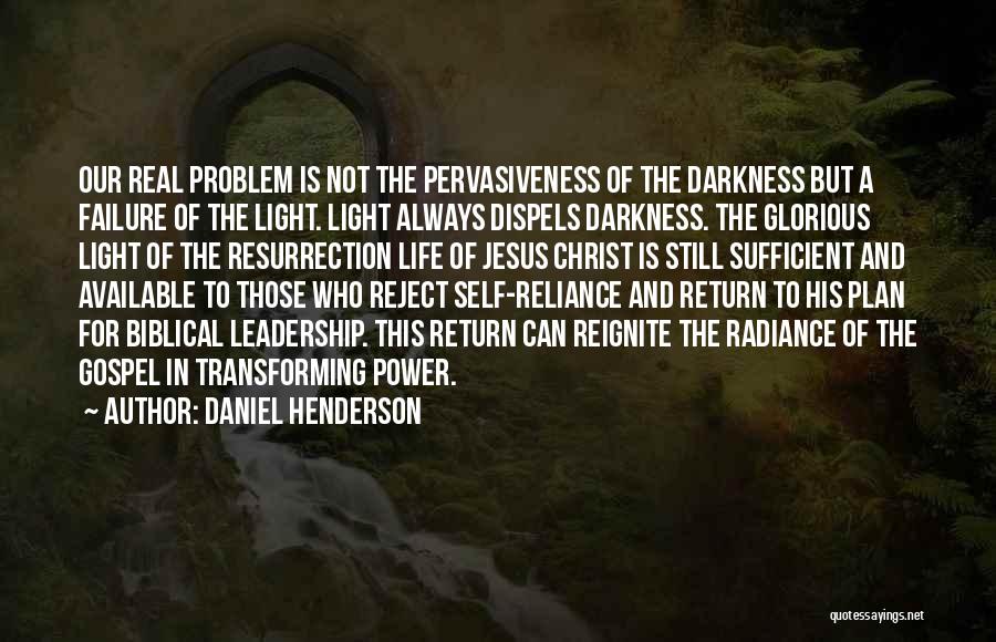 Daniel Henderson Quotes: Our Real Problem Is Not The Pervasiveness Of The Darkness But A Failure Of The Light. Light Always Dispels Darkness.