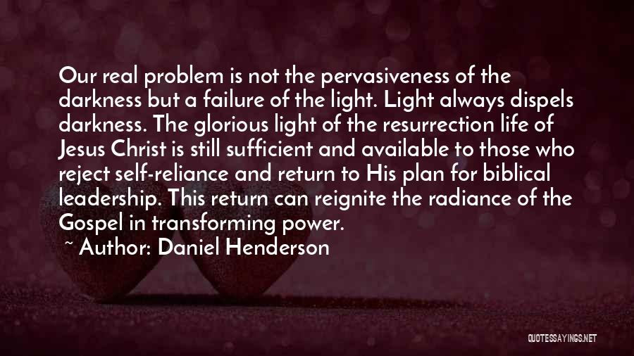 Daniel Henderson Quotes: Our Real Problem Is Not The Pervasiveness Of The Darkness But A Failure Of The Light. Light Always Dispels Darkness.