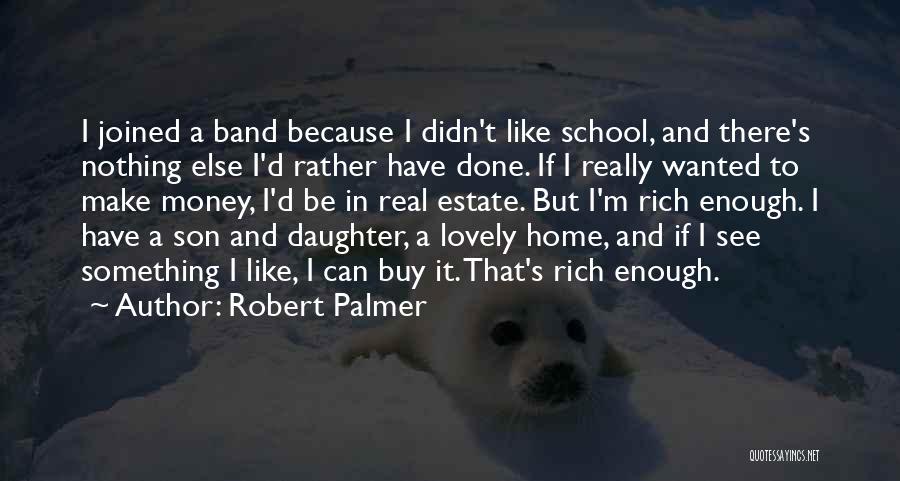 Robert Palmer Quotes: I Joined A Band Because I Didn't Like School, And There's Nothing Else I'd Rather Have Done. If I Really