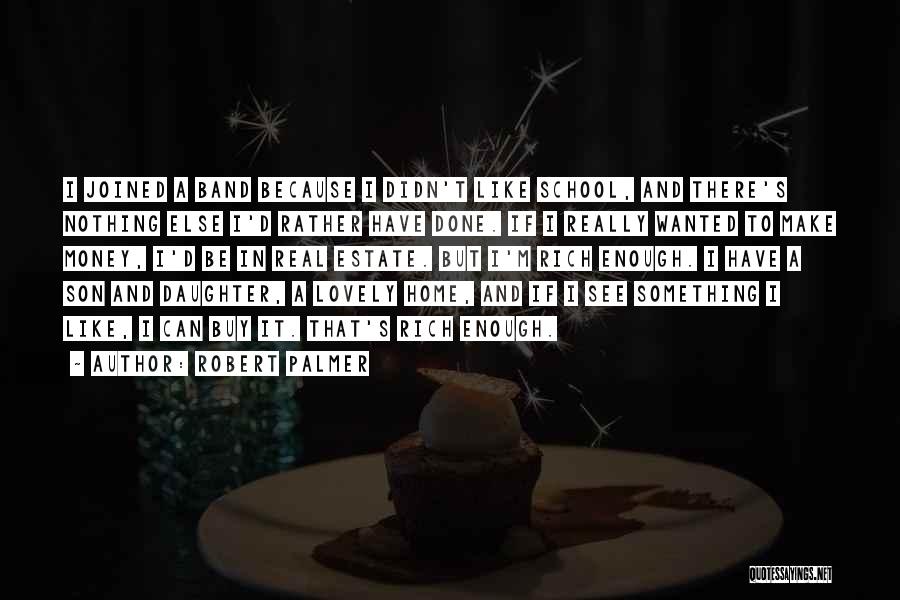 Robert Palmer Quotes: I Joined A Band Because I Didn't Like School, And There's Nothing Else I'd Rather Have Done. If I Really