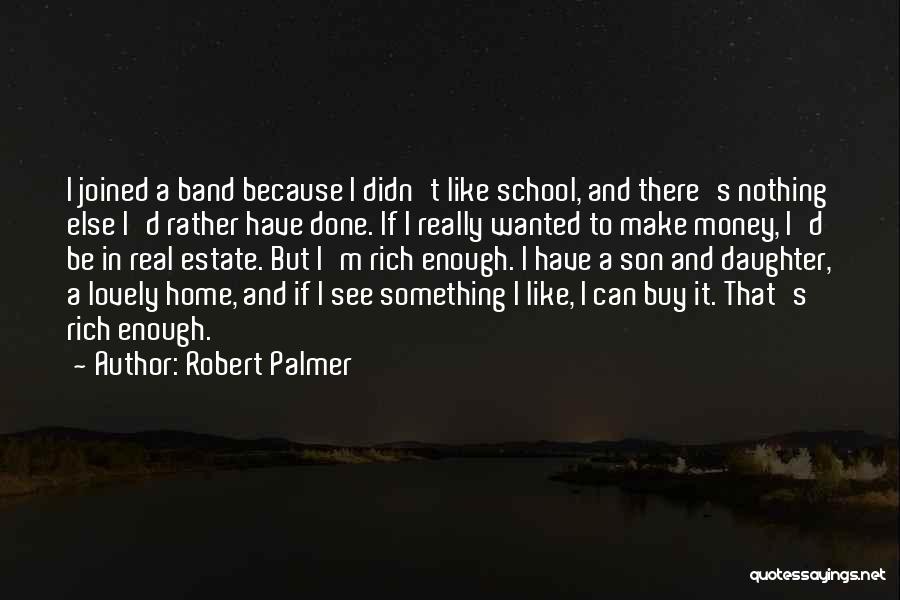 Robert Palmer Quotes: I Joined A Band Because I Didn't Like School, And There's Nothing Else I'd Rather Have Done. If I Really