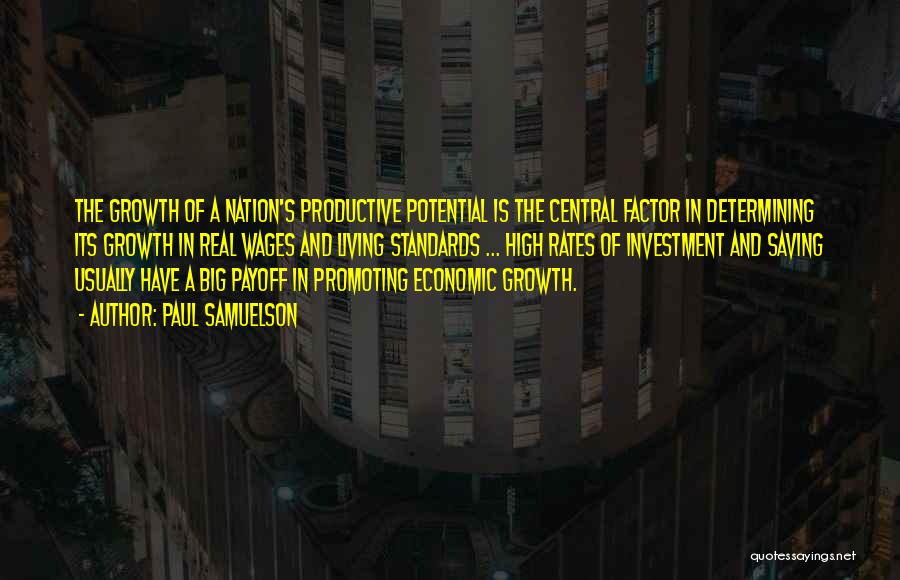 Paul Samuelson Quotes: The Growth Of A Nation's Productive Potential Is The Central Factor In Determining Its Growth In Real Wages And Living