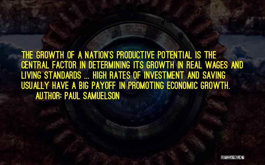 Paul Samuelson Quotes: The Growth Of A Nation's Productive Potential Is The Central Factor In Determining Its Growth In Real Wages And Living