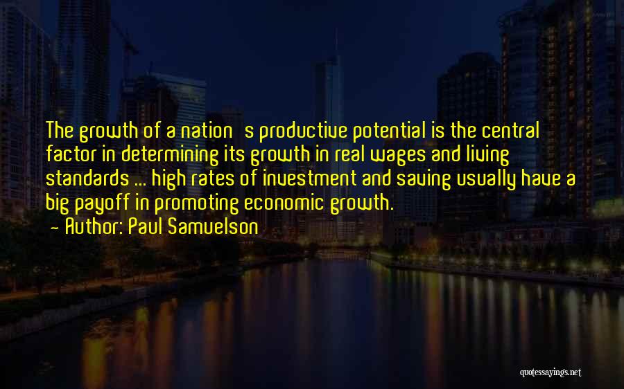 Paul Samuelson Quotes: The Growth Of A Nation's Productive Potential Is The Central Factor In Determining Its Growth In Real Wages And Living