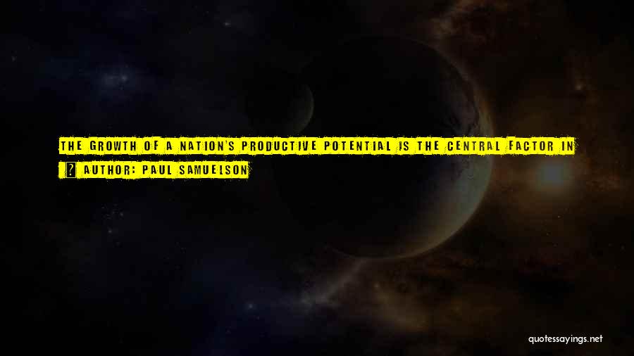 Paul Samuelson Quotes: The Growth Of A Nation's Productive Potential Is The Central Factor In Determining Its Growth In Real Wages And Living