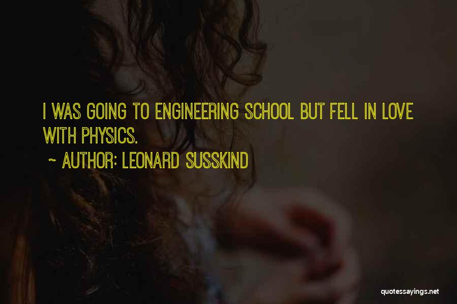 Leonard Susskind Quotes: I Was Going To Engineering School But Fell In Love With Physics.