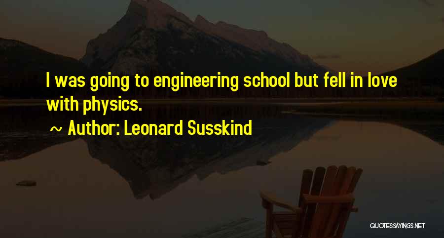 Leonard Susskind Quotes: I Was Going To Engineering School But Fell In Love With Physics.