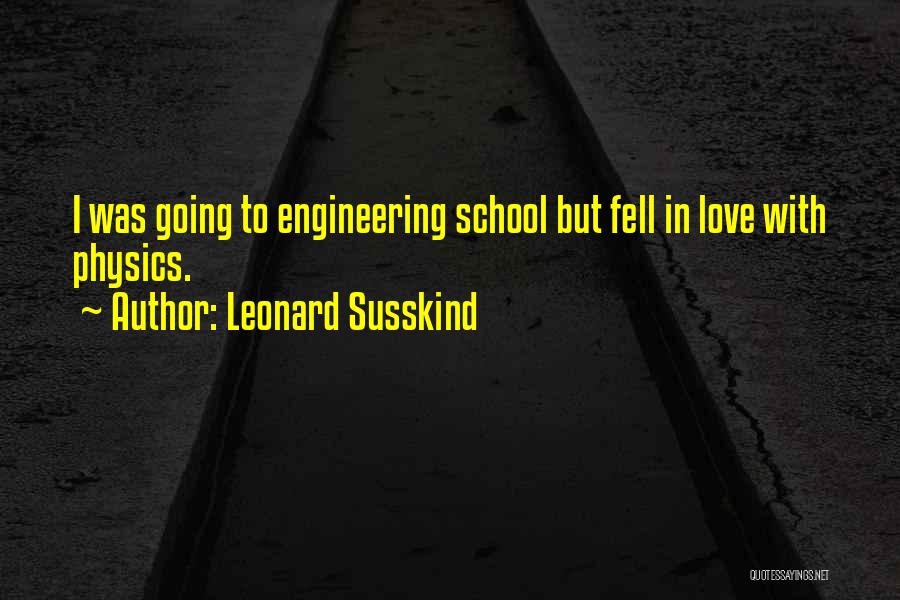 Leonard Susskind Quotes: I Was Going To Engineering School But Fell In Love With Physics.