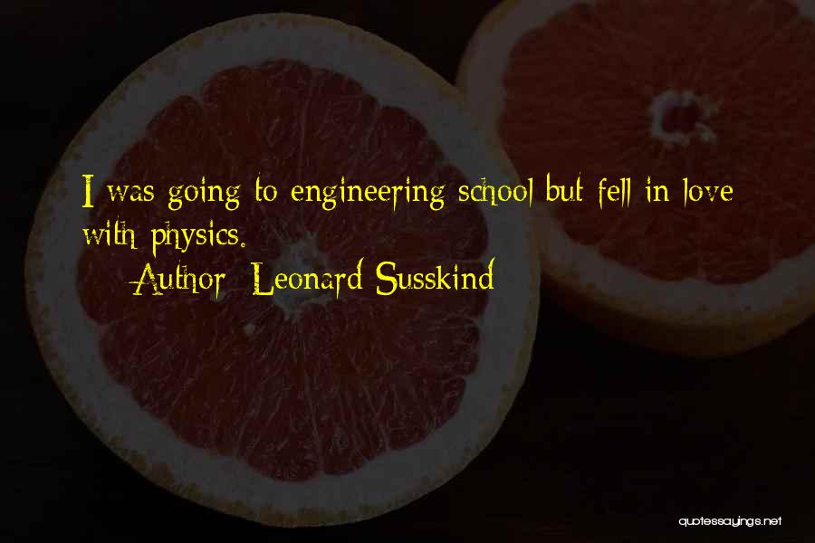 Leonard Susskind Quotes: I Was Going To Engineering School But Fell In Love With Physics.