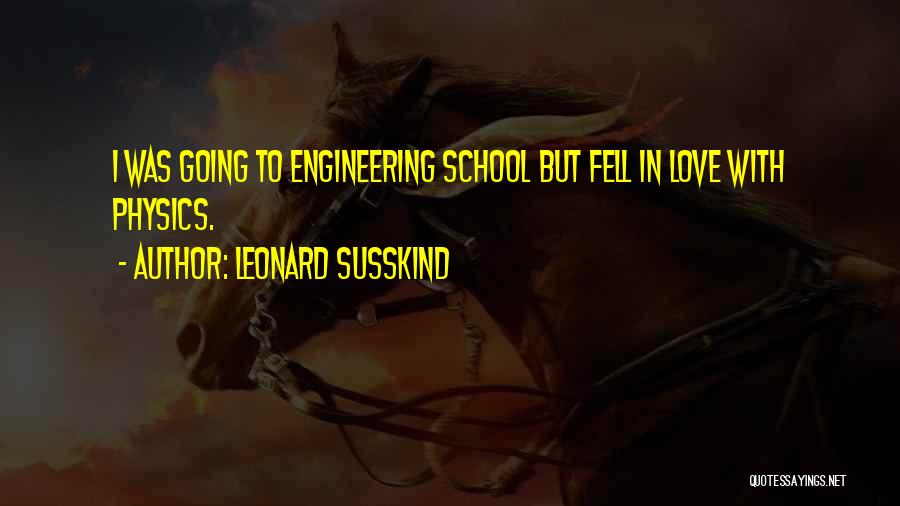 Leonard Susskind Quotes: I Was Going To Engineering School But Fell In Love With Physics.