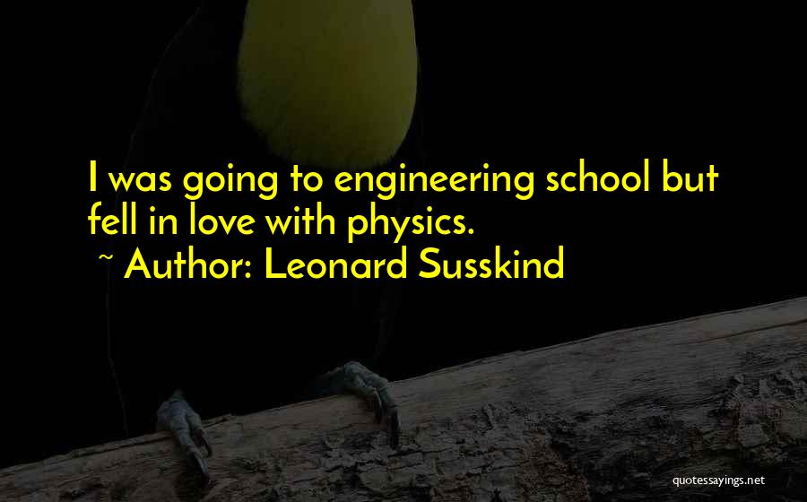 Leonard Susskind Quotes: I Was Going To Engineering School But Fell In Love With Physics.