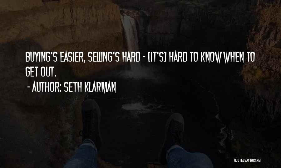 Seth Klarman Quotes: Buying's Easier, Selling's Hard - [it's] Hard To Know When To Get Out.