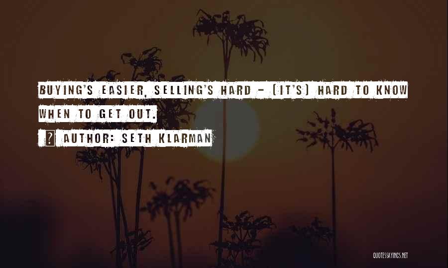 Seth Klarman Quotes: Buying's Easier, Selling's Hard - [it's] Hard To Know When To Get Out.