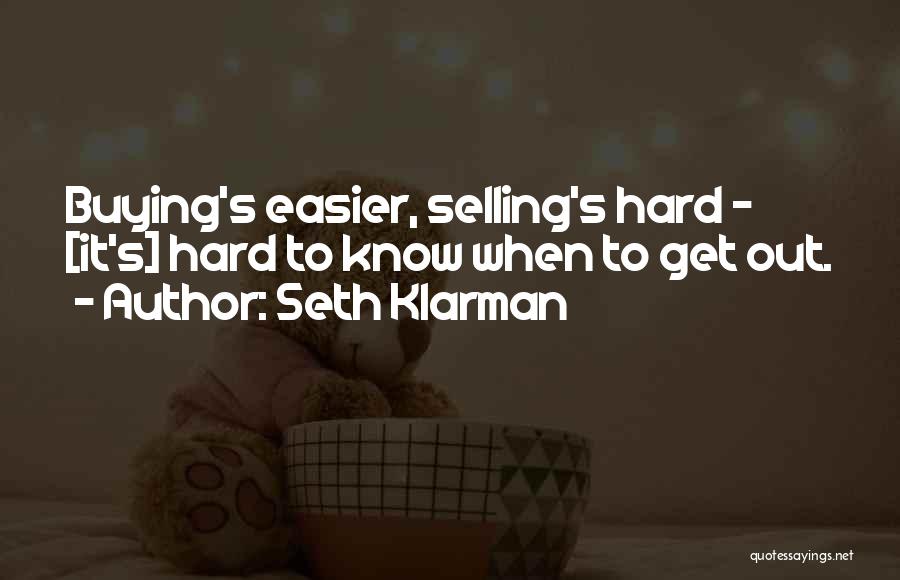 Seth Klarman Quotes: Buying's Easier, Selling's Hard - [it's] Hard To Know When To Get Out.