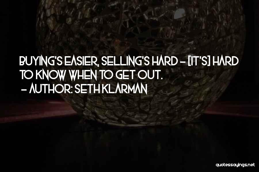 Seth Klarman Quotes: Buying's Easier, Selling's Hard - [it's] Hard To Know When To Get Out.