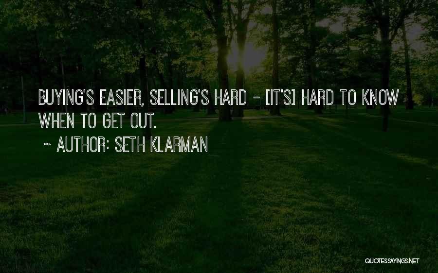 Seth Klarman Quotes: Buying's Easier, Selling's Hard - [it's] Hard To Know When To Get Out.