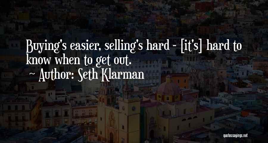 Seth Klarman Quotes: Buying's Easier, Selling's Hard - [it's] Hard To Know When To Get Out.