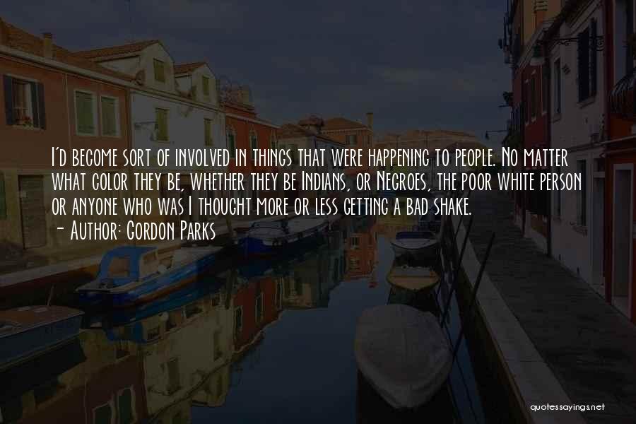 Gordon Parks Quotes: I'd Become Sort Of Involved In Things That Were Happening To People. No Matter What Color They Be, Whether They