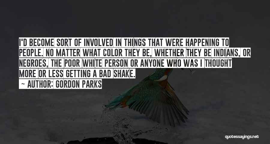 Gordon Parks Quotes: I'd Become Sort Of Involved In Things That Were Happening To People. No Matter What Color They Be, Whether They