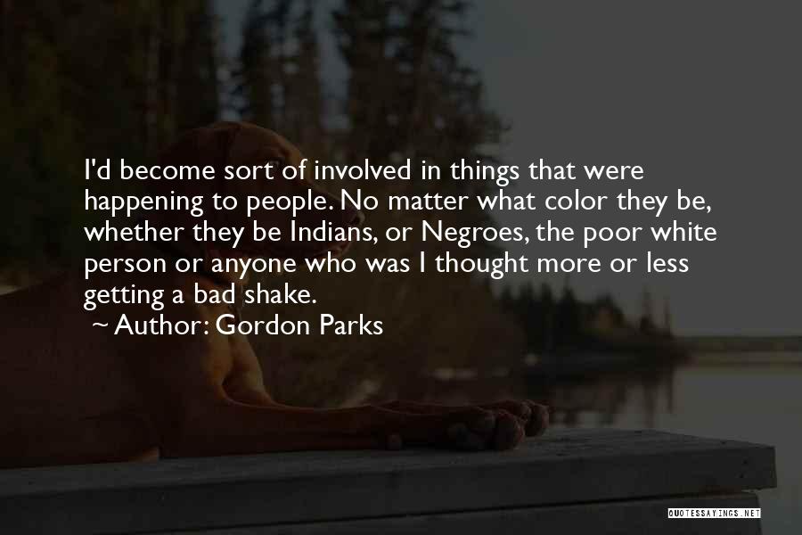 Gordon Parks Quotes: I'd Become Sort Of Involved In Things That Were Happening To People. No Matter What Color They Be, Whether They