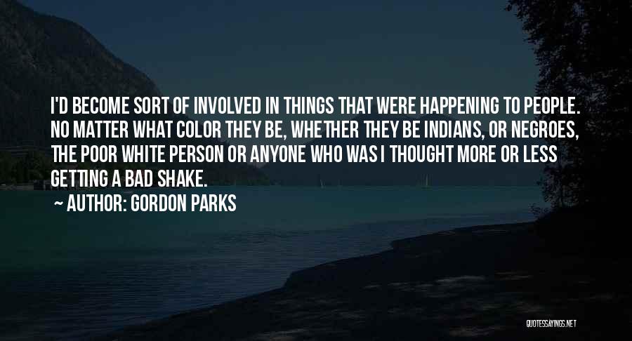 Gordon Parks Quotes: I'd Become Sort Of Involved In Things That Were Happening To People. No Matter What Color They Be, Whether They