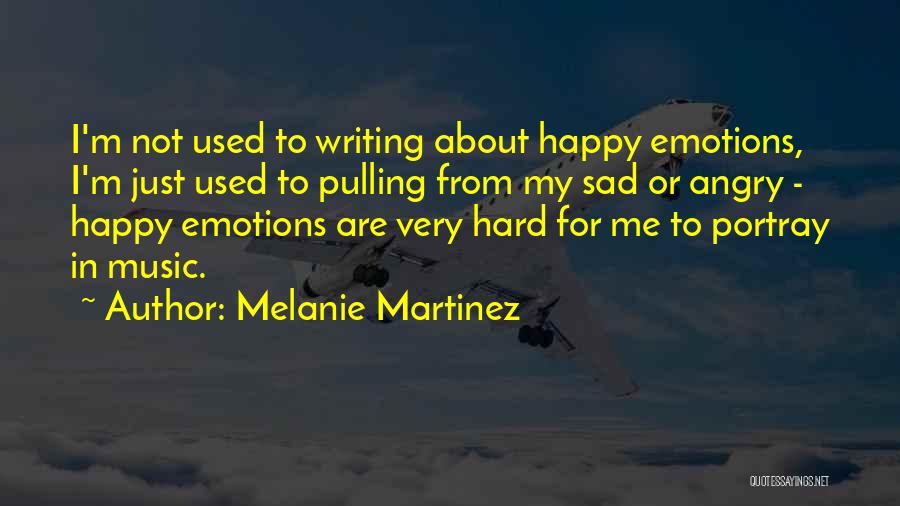 Melanie Martinez Quotes: I'm Not Used To Writing About Happy Emotions, I'm Just Used To Pulling From My Sad Or Angry - Happy