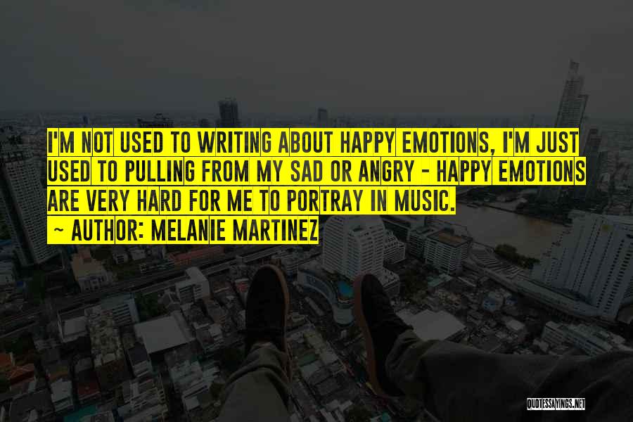 Melanie Martinez Quotes: I'm Not Used To Writing About Happy Emotions, I'm Just Used To Pulling From My Sad Or Angry - Happy