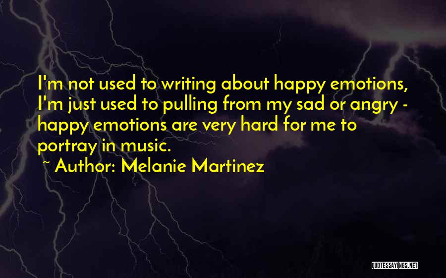 Melanie Martinez Quotes: I'm Not Used To Writing About Happy Emotions, I'm Just Used To Pulling From My Sad Or Angry - Happy