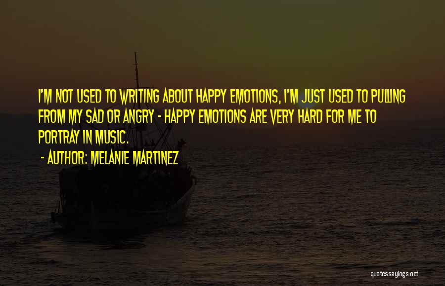 Melanie Martinez Quotes: I'm Not Used To Writing About Happy Emotions, I'm Just Used To Pulling From My Sad Or Angry - Happy