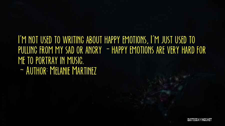 Melanie Martinez Quotes: I'm Not Used To Writing About Happy Emotions, I'm Just Used To Pulling From My Sad Or Angry - Happy