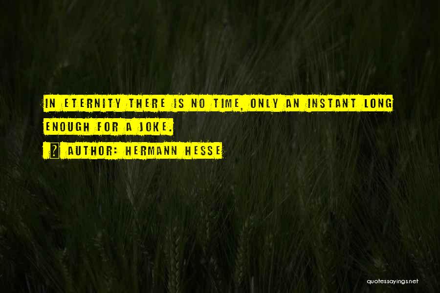 Hermann Hesse Quotes: In Eternity There Is No Time, Only An Instant Long Enough For A Joke.