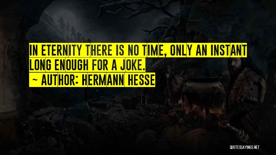 Hermann Hesse Quotes: In Eternity There Is No Time, Only An Instant Long Enough For A Joke.