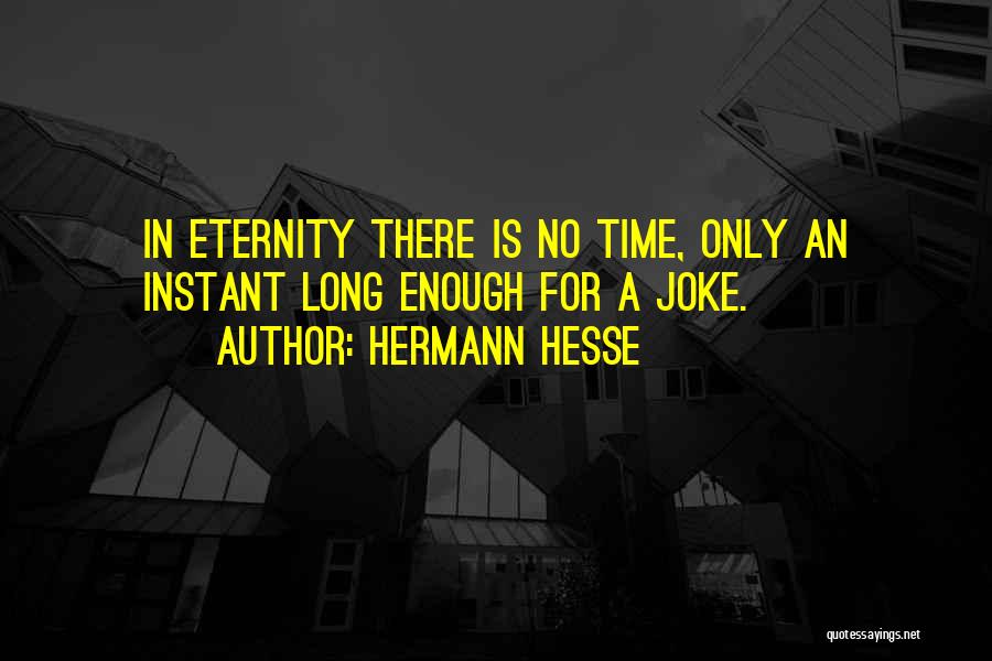 Hermann Hesse Quotes: In Eternity There Is No Time, Only An Instant Long Enough For A Joke.