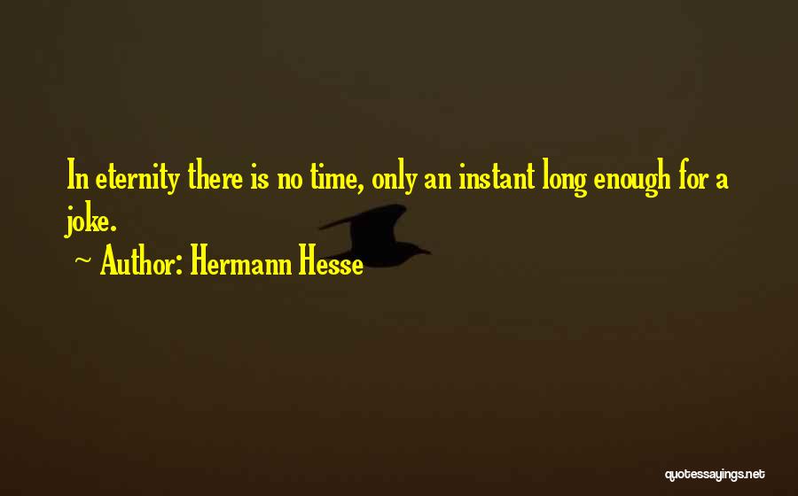 Hermann Hesse Quotes: In Eternity There Is No Time, Only An Instant Long Enough For A Joke.