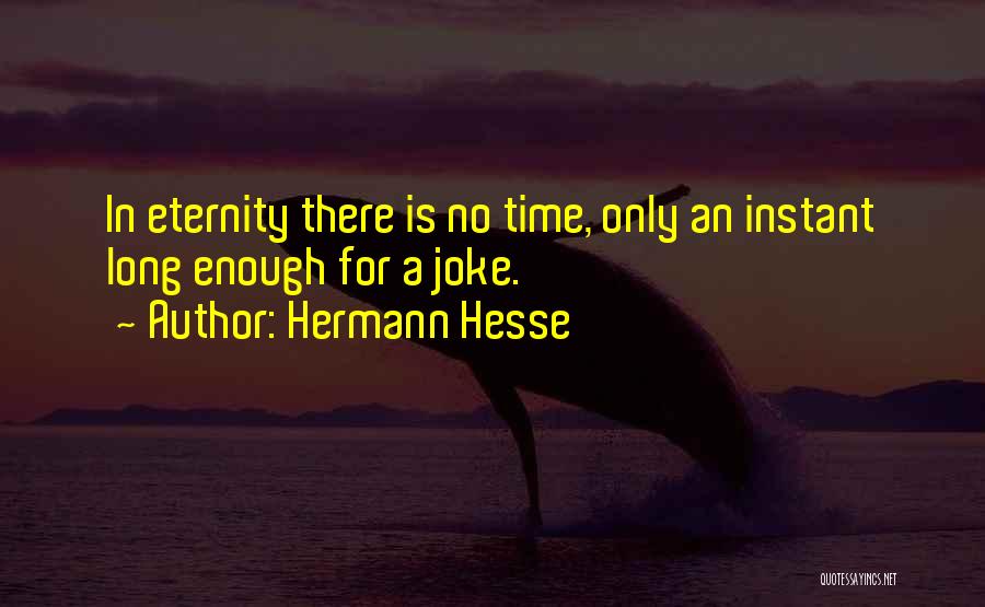 Hermann Hesse Quotes: In Eternity There Is No Time, Only An Instant Long Enough For A Joke.