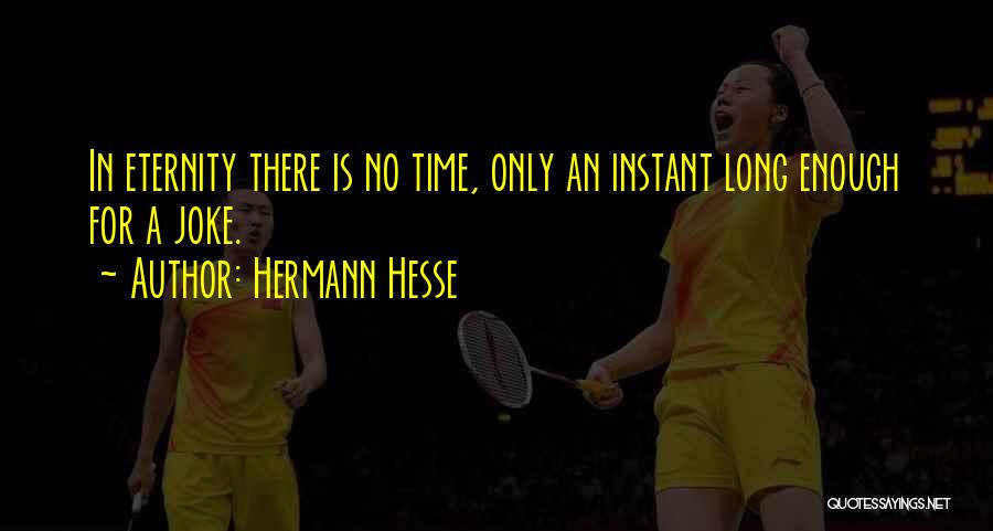 Hermann Hesse Quotes: In Eternity There Is No Time, Only An Instant Long Enough For A Joke.