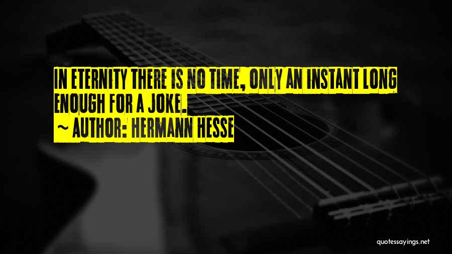 Hermann Hesse Quotes: In Eternity There Is No Time, Only An Instant Long Enough For A Joke.